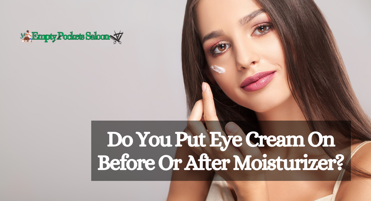 Do You Put Eye Cream On Before Or After Moisturizer?