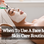 When To Use A Face Mask In Skin Care Routine?