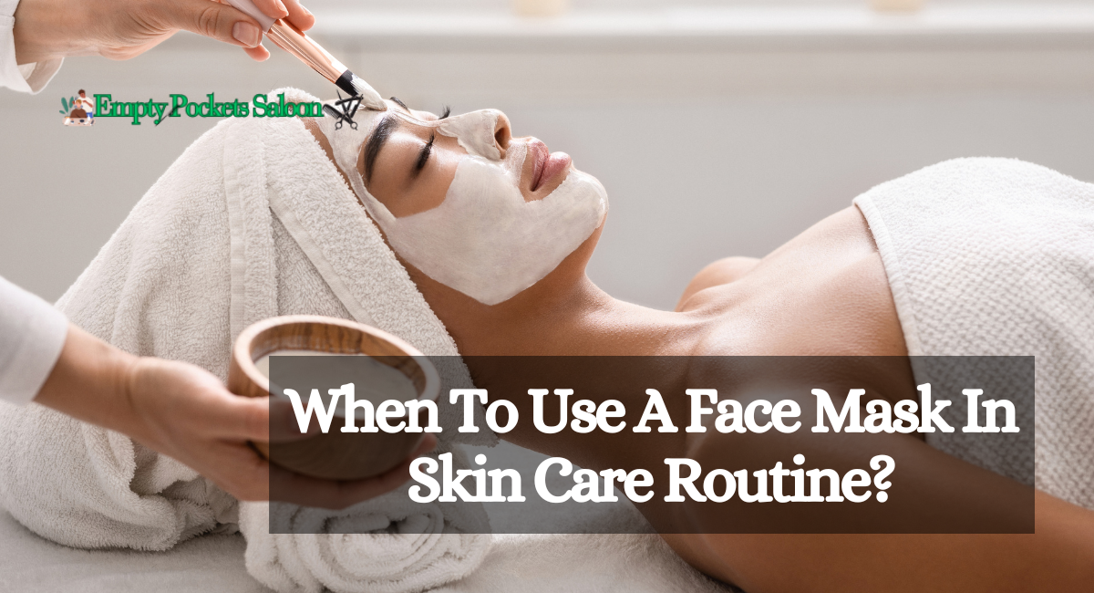 When To Use A Face Mask In Skin Care Routine?